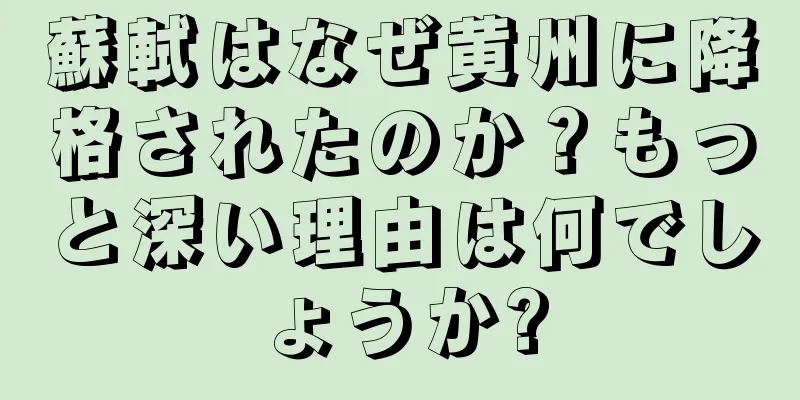蘇軾はなぜ黄州に降格されたのか？もっと深い理由は何でしょうか?