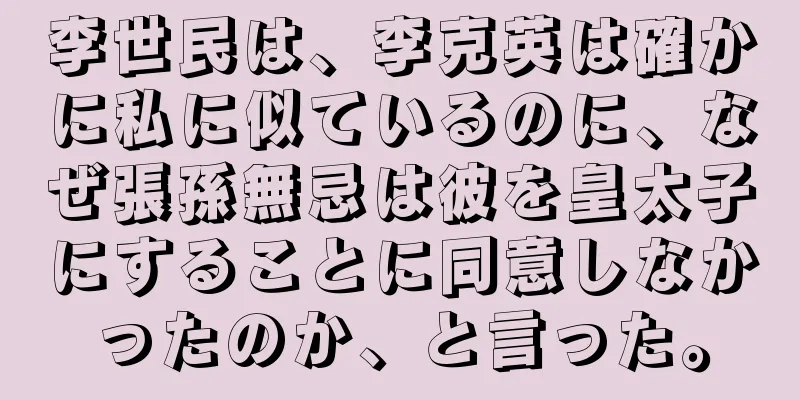 李世民は、李克英は確かに私に似ているのに、なぜ張孫無忌は彼を皇太子にすることに同意しなかったのか、と言った。