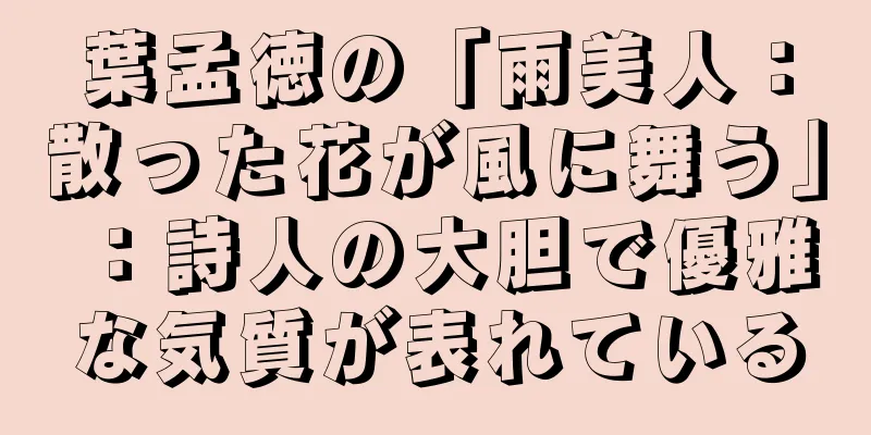 葉孟徳の「雨美人：散った花が風に舞う」：詩人の大胆で優雅な気質が表れている