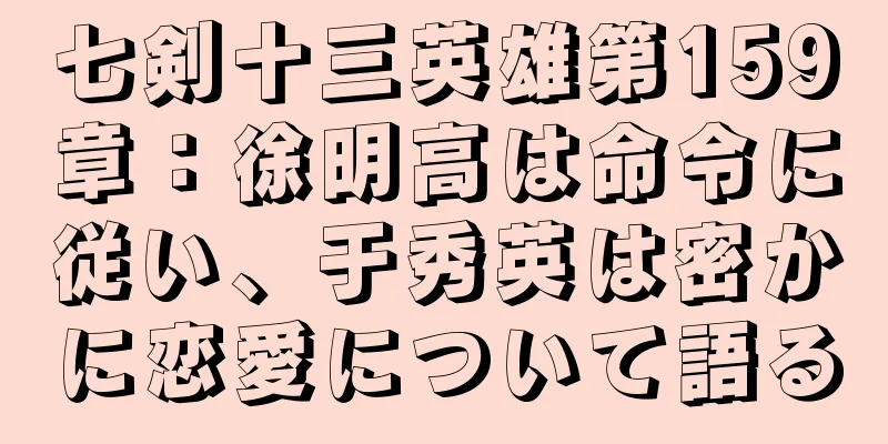 七剣十三英雄第159章：徐明高は命令に従い、于秀英は密かに恋愛について語る