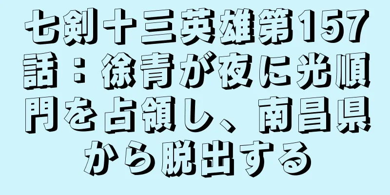 七剣十三英雄第157話：徐青が夜に光順門を占領し、南昌県から脱出する