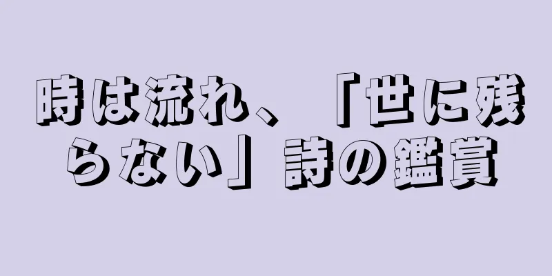 時は流れ、「世に残らない」詩の鑑賞