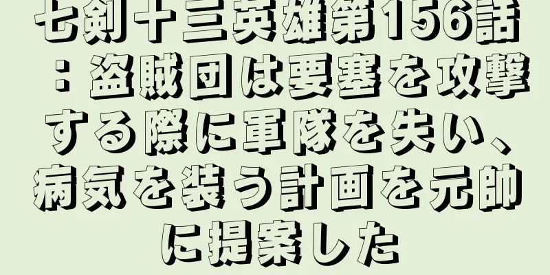 七剣十三英雄第156話：盗賊団は要塞を攻撃する際に軍隊を失い、病気を装う計画を元帥に提案した