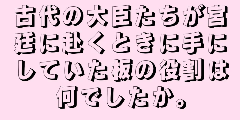 古代の大臣たちが宮廷に赴くときに手にしていた板の役割は何でしたか。