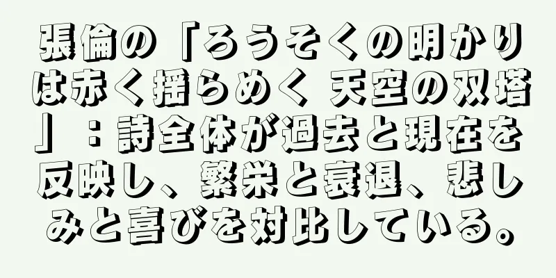 張倫の「ろうそくの明かりは赤く揺らめく 天空の双塔」：詩全体が過去と現在を反映し、繁栄と衰退、悲しみと喜びを対比している。