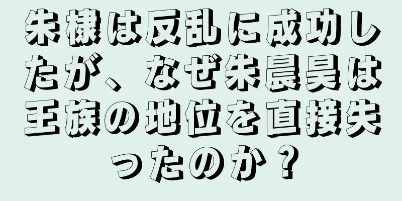 朱棣は反乱に成功したが、なぜ朱晨昊は王族の地位を直接失ったのか？