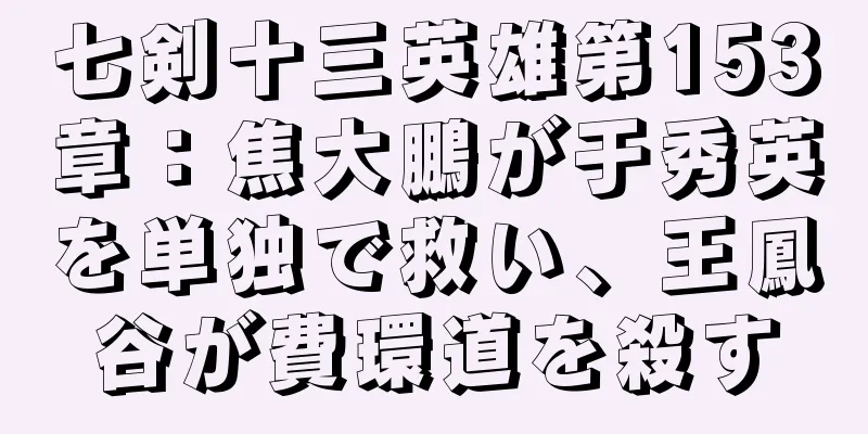 七剣十三英雄第153章：焦大鵬が于秀英を単独で救い、王鳳谷が費環道を殺す