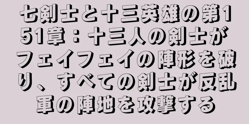 七剣士と十三英雄の第151章：十三人の剣士がフェイフェイの陣形を破り、すべての剣士が反乱軍の陣地を攻撃する