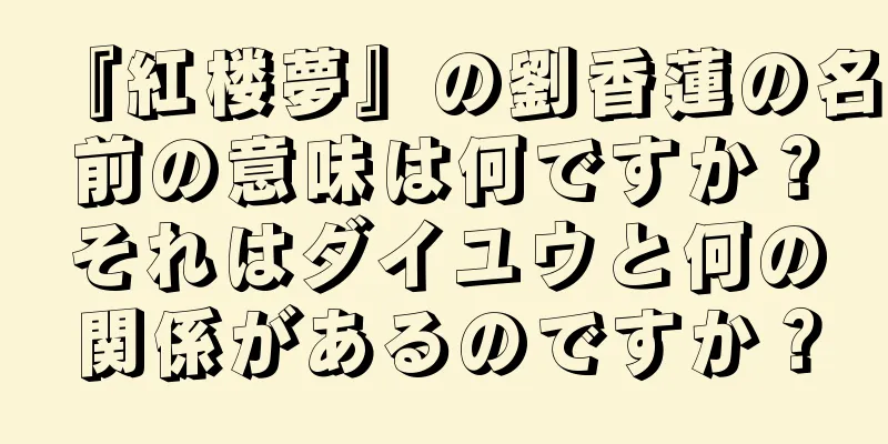 『紅楼夢』の劉香蓮の名前の意味は何ですか？それはダイユウと何の関係があるのですか？