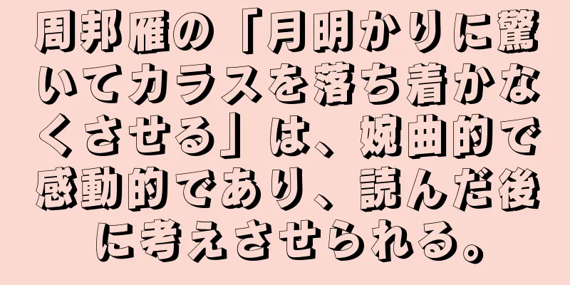 周邦雁の「月明かりに驚いてカラスを落ち着かなくさせる」は、婉曲的で感動的であり、読んだ後に考えさせられる。