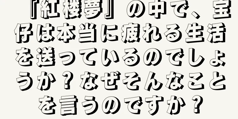 『紅楼夢』の中で、宝仔は本当に疲れる生活を送っているのでしょうか？なぜそんなことを言うのですか？