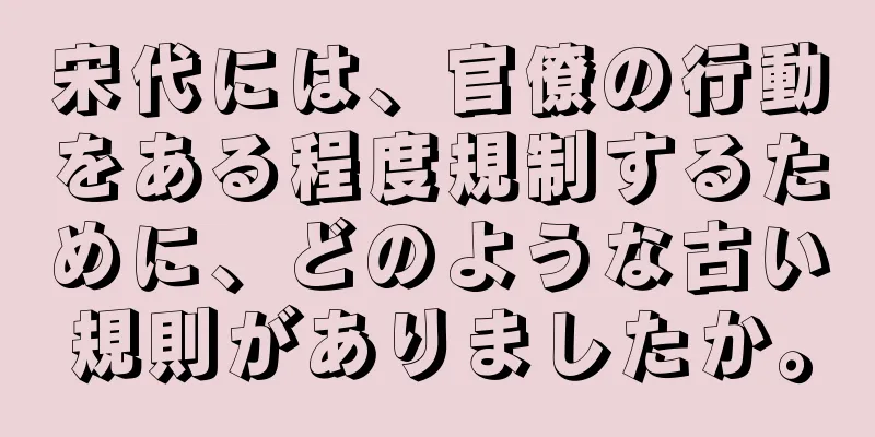 宋代には、官僚の行動をある程度規制するために、どのような古い規則がありましたか。