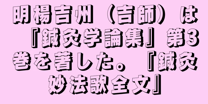 明楊吉州（吉師）は『鍼灸学論集』第3巻を著した。『鍼灸妙法歌全文』