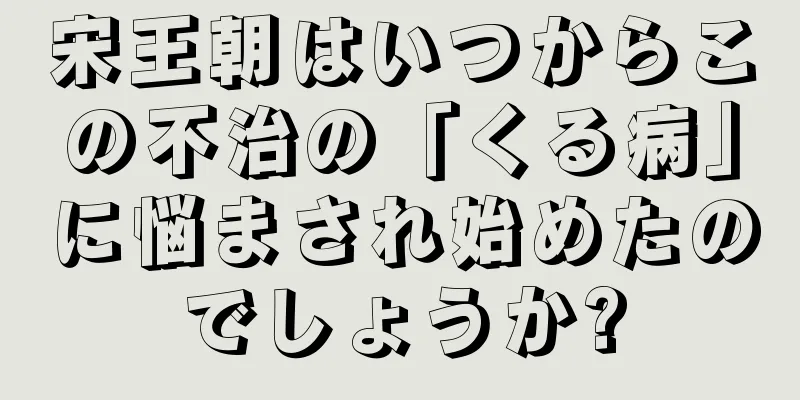 宋王朝はいつからこの不治の「くる病」に悩まされ始めたのでしょうか?