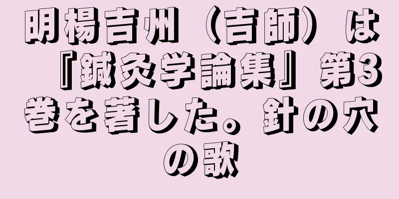 明楊吉州（吉師）は『鍼灸学論集』第3巻を著した。針の穴の歌
