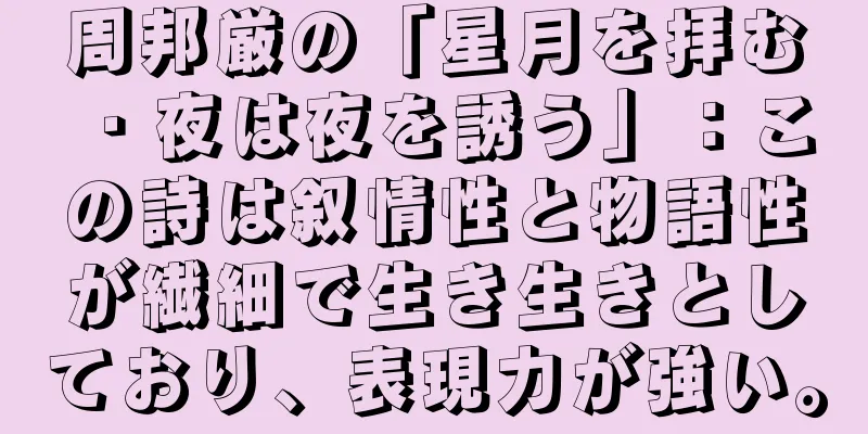 周邦厳の「星月を拝む・夜は夜を誘う」：この詩は叙情性と物語性が繊細で生き生きとしており、表現力が強い。