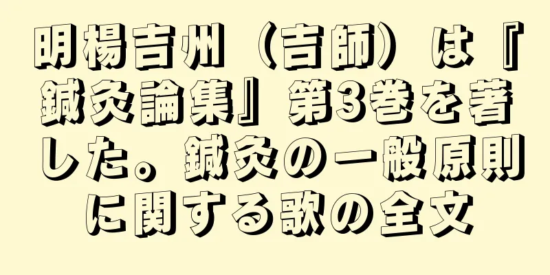 明楊吉州（吉師）は『鍼灸論集』第3巻を著した。鍼灸の一般原則に関する歌の全文