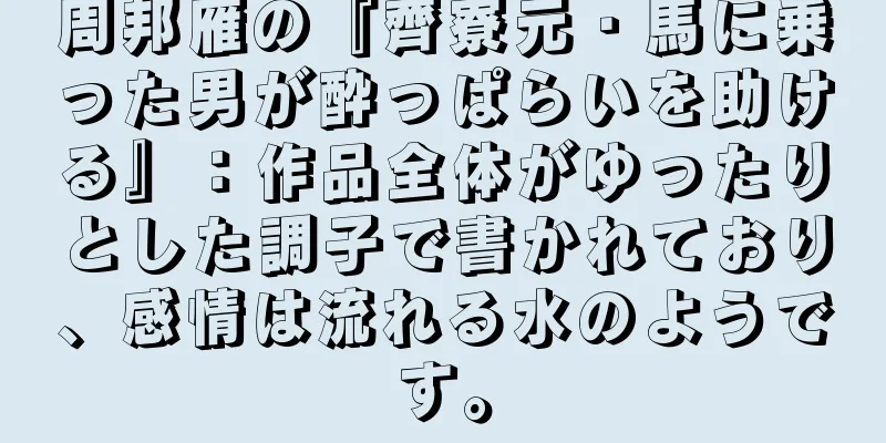 周邦雁の『齊寮元・馬に乗った男が酔っぱらいを助ける』：作品全体がゆったりとした調子で書かれており、感情は流れる水のようです。