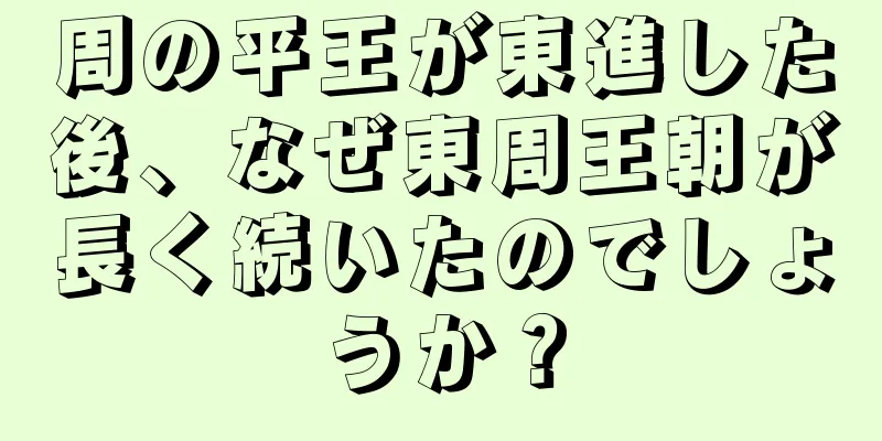 周の平王が東進した後、なぜ東周王朝が長く続いたのでしょうか？