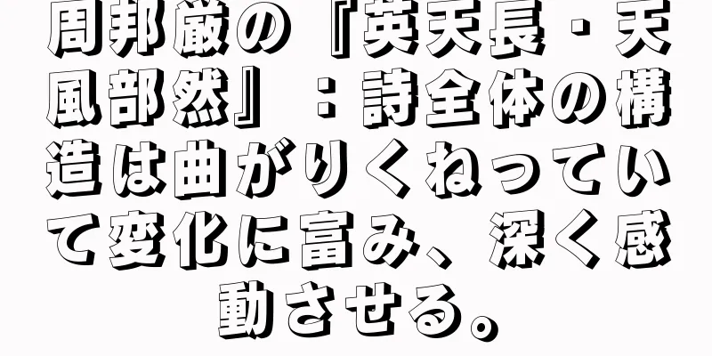 周邦厳の『英天長・天風部然』：詩全体の構造は曲がりくねっていて変化に富み、深く感動させる。