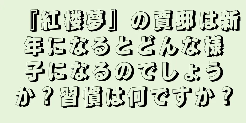 『紅楼夢』の賈邸は新年になるとどんな様子になるのでしょうか？習慣は何ですか？
