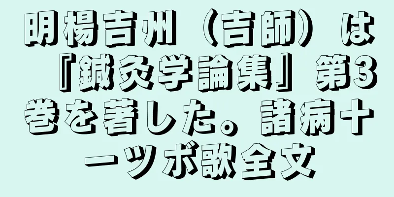 明楊吉州（吉師）は『鍼灸学論集』第3巻を著した。諸病十一ツボ歌全文