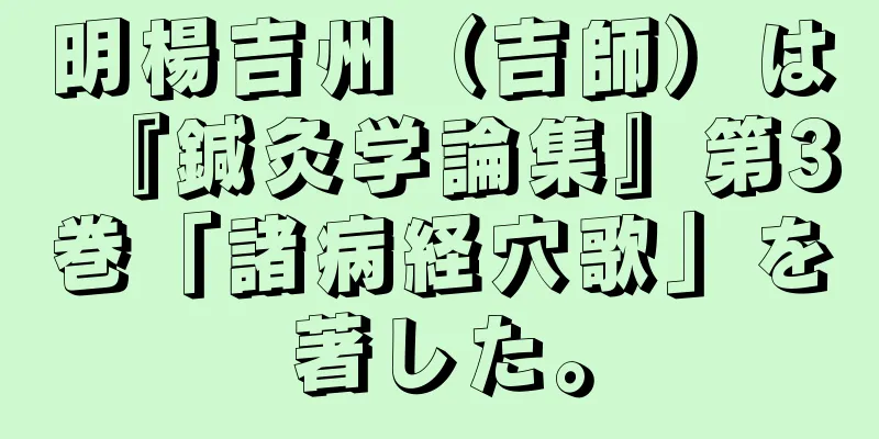 明楊吉州（吉師）は『鍼灸学論集』第3巻「諸病経穴歌」を著した。