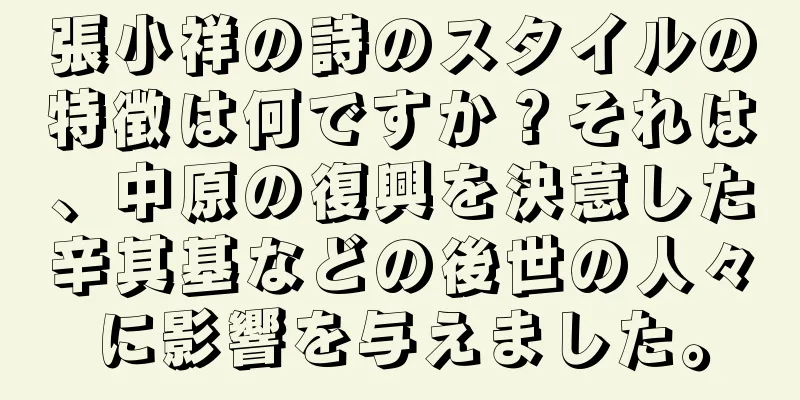 張小祥の詩のスタイルの特徴は何ですか？それは、中原の復興を決意した辛其基などの後世の人々に影響を与えました。