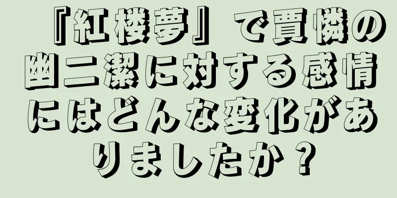 『紅楼夢』で賈憐の幽二潔に対する感情にはどんな変化がありましたか？