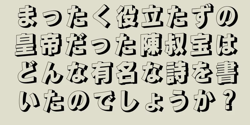 まったく役立たずの皇帝だった陳叔宝はどんな有名な詩を書いたのでしょうか？