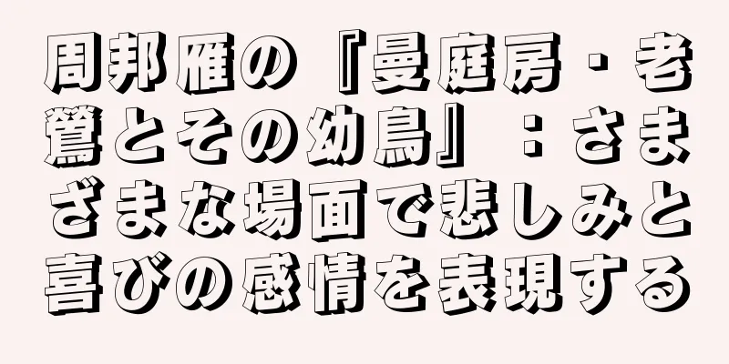 周邦雁の『曼庭房・老鶯とその幼鳥』：さまざまな場面で悲しみと喜びの感情を表現する