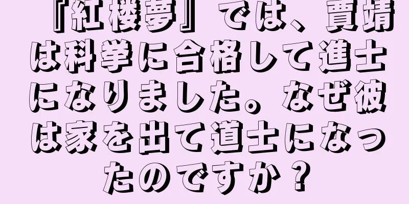 『紅楼夢』では、賈靖は科挙に合格して進士になりました。なぜ彼は家を出て道士になったのですか？