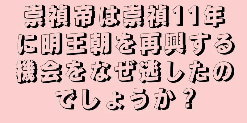 崇禎帝は崇禎11年に明王朝を再興する機会をなぜ逃したのでしょうか？