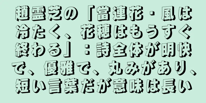 趙霊芝の「當連花・風は冷たく、花穂はもうすぐ終わる」：詩全体が明快で、優雅で、丸みがあり、短い言葉だが意味は長い