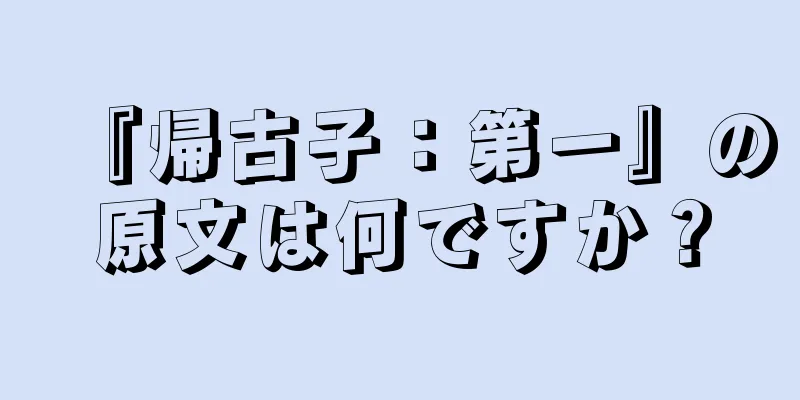 『帰古子：第一』の原文は何ですか？