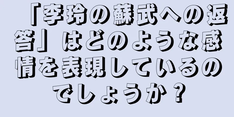 「李玲の蘇武への返答」はどのような感情を表現しているのでしょうか？