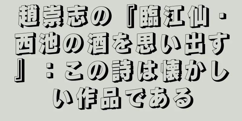 趙崇志の『臨江仙・西池の酒を思い出す』：この詩は懐かしい作品である