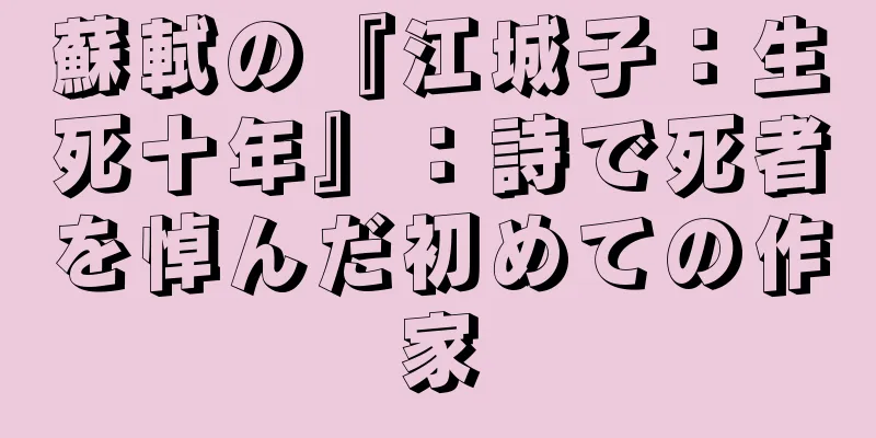 蘇軾の『江城子：生死十年』：詩で死者を悼んだ初めての作家