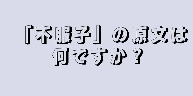 「不服子」の原文は何ですか？