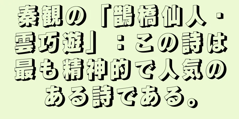 秦観の「鵲橋仙人・雲巧遊」：この詩は最も精神的で人気のある詩である。