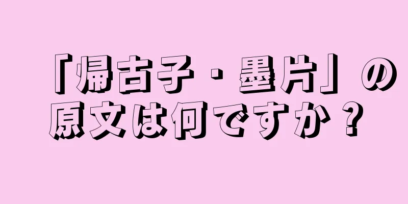 「帰古子・墨片」の原文は何ですか？