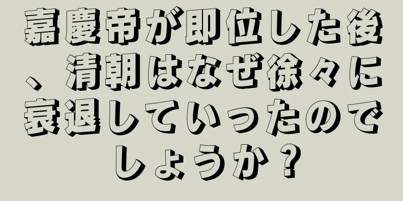 嘉慶帝が即位した後、清朝はなぜ徐々に衰退していったのでしょうか？