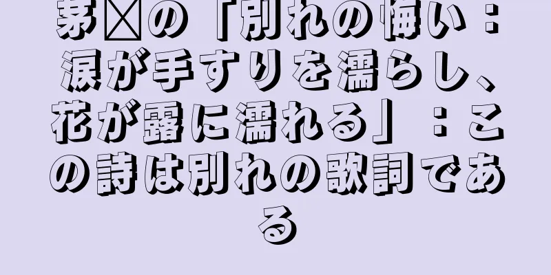茅龐の「別れの悔い：涙が手すりを濡らし、花が露に濡れる」：この詩は別れの歌詞である