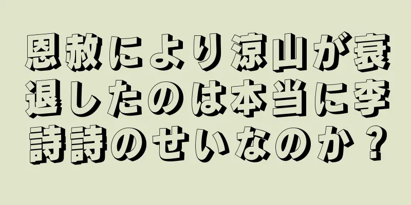 恩赦により涼山が衰退したのは本当に李詩詩のせいなのか？