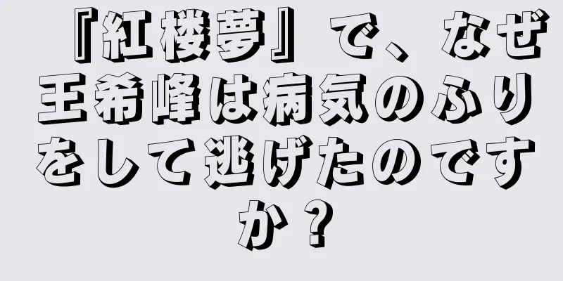 『紅楼夢』で、なぜ王希峰は病気のふりをして逃げたのですか？