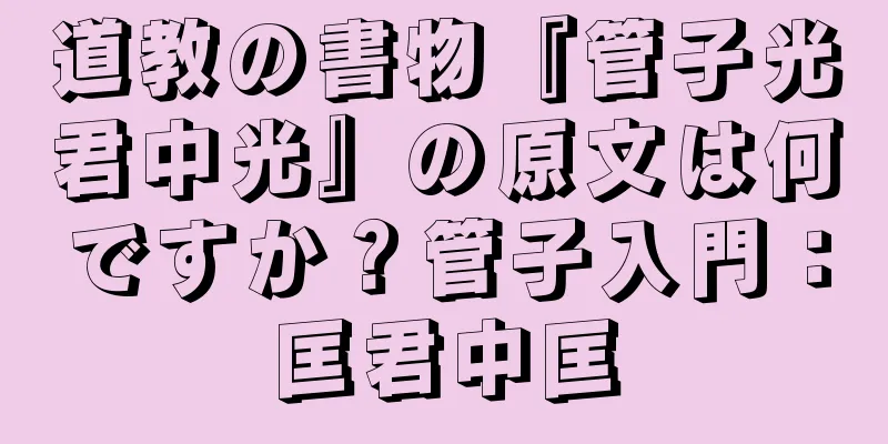 道教の書物『管子光君中光』の原文は何ですか？管子入門：匡君中匡