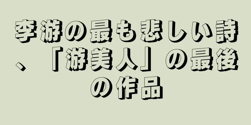 李游の最も悲しい詩、「游美人」の最後の作品