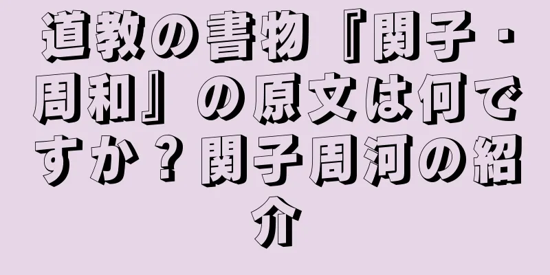 道教の書物『関子・周和』の原文は何ですか？関子周河の紹介