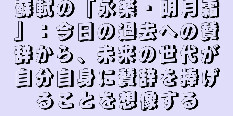 蘇軾の「永楽・明月霜」：今日の過去への賛辞から、未来の世代が自分自身に賛辞を捧げることを想像する