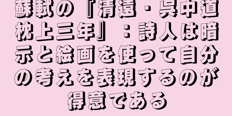 蘇軾の『清遠・呉中道枕上三年』：詩人は暗示と絵画を使って自分の考えを表現するのが得意である